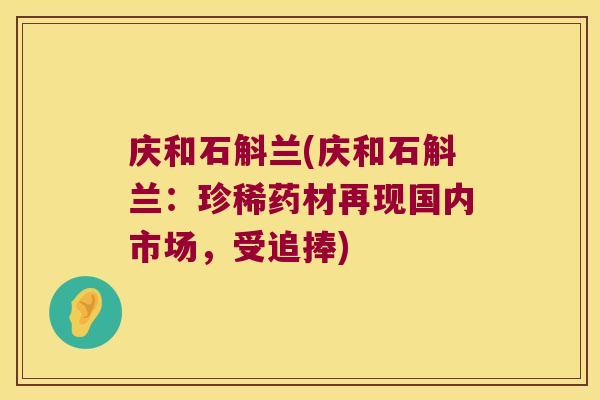 庆和石斛兰(庆和石斛兰：珍稀药材再现国内市场，受追捧)
