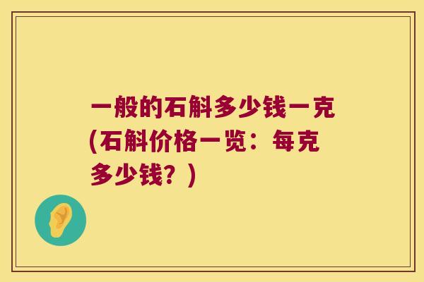 一般的石斛多少钱一克(石斛价格一览：每克多少钱？)