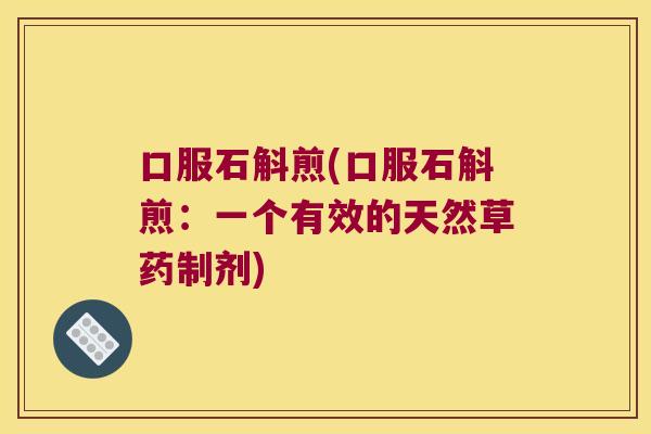 口服石斛煎(口服石斛煎：一个有效的天然草药制剂)