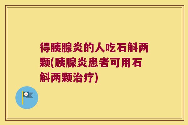 得胰腺炎的人吃石斛两颗(胰腺炎患者可用石斛两颗治疗)