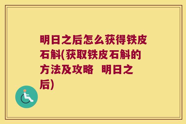 明日之后怎么获得铁皮石斛(获取铁皮石斛的方法及攻略  明日之后)
