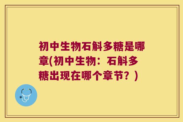 初中生物石斛多糖是哪章(初中生物：石斛多糖出现在哪个章节？)