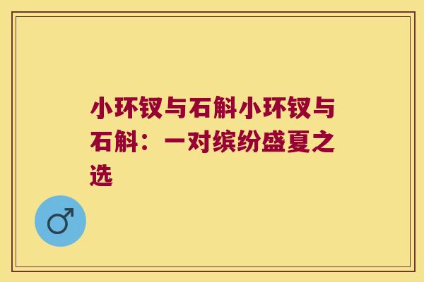 小环钗与石斛小环钗与石斛：一对缤纷盛夏之选