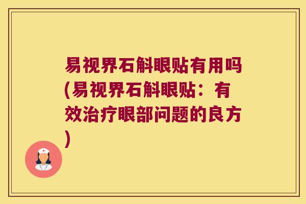 易视界石斛眼贴有用吗(易视界石斛眼贴:有效眼部问题的良方) 易视界石斛眼贴有用吗(易视界石斛眼贴:有效眼部问题的良方)