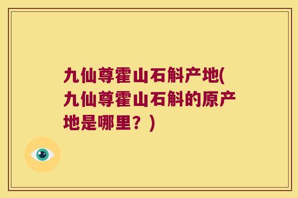 九仙尊霍山石斛产地(九仙尊霍山石斛的原产地是哪里？)
