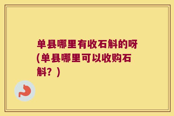 单县哪里有收石斛的呀(单县哪里可以收购石斛？)
