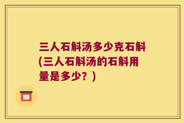 三人石斛汤多少克石斛(三人石斛汤的石斛用量是多少？)