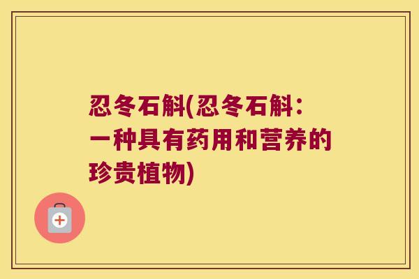 忍冬石斛(忍冬石斛：一种具有药用和营养的珍贵植物)