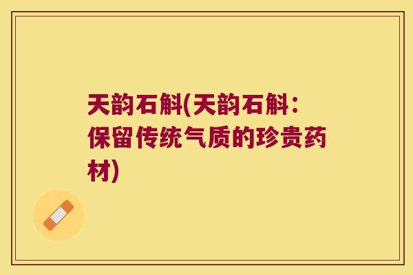 天韵石斛(天韵石斛：保留传统气质的珍贵药材)
