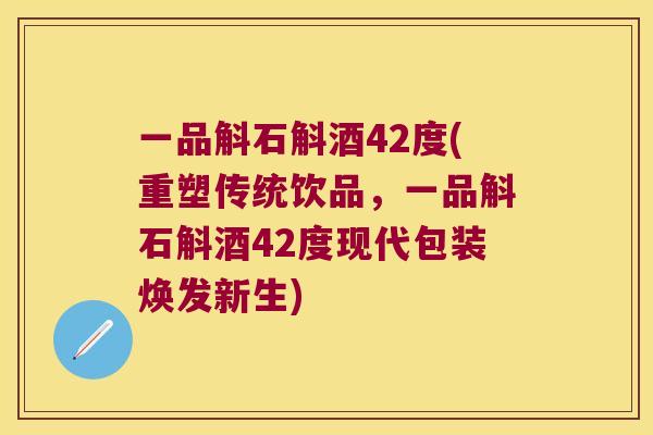 一品斛石斛酒42度(重塑传统饮品，一品斛石斛酒42度现代包装焕发新生)