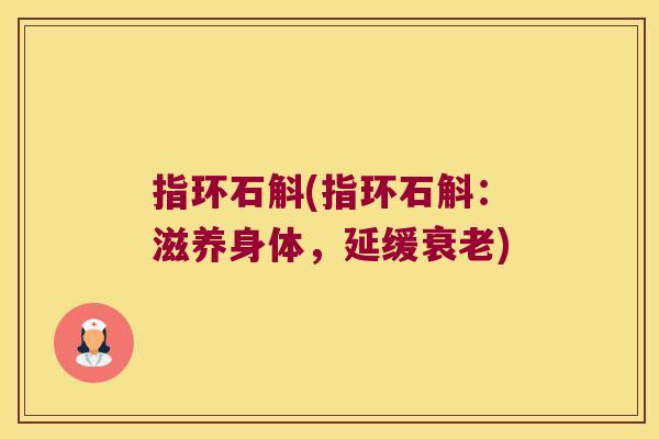 指环石斛(指环石斛：滋养身体，延缓)
