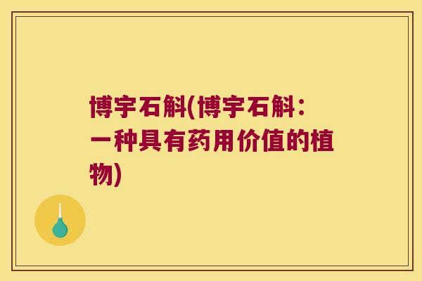 博宇石斛(博宇石斛:一种具有药用价值的植物) 博宇石斛(博宇石斛:一种具有药用价值的植物)