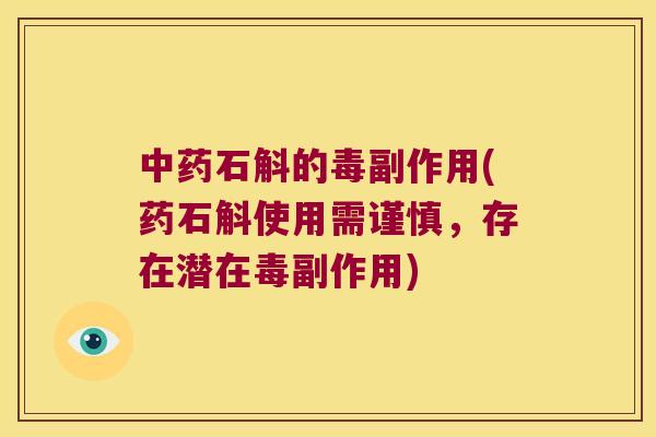 中药石斛的毒副作用(药石斛使用需谨慎，存在潜在毒副作用)