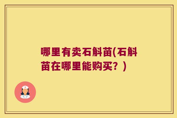 哪里有卖石斛苗(石斛苗在哪里能购买？)