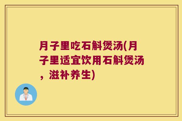 月子里吃石斛煲汤(月子里适宜饮用石斛煲汤，滋补养生)