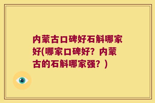 内蒙古口碑好石斛哪家好(哪家口碑好？内蒙古的石斛哪家强？)