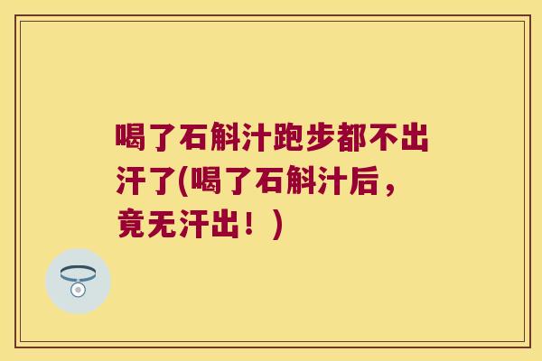 喝了石斛汁跑步都不出汗了(喝了石斛汁后，竟无汗出！)