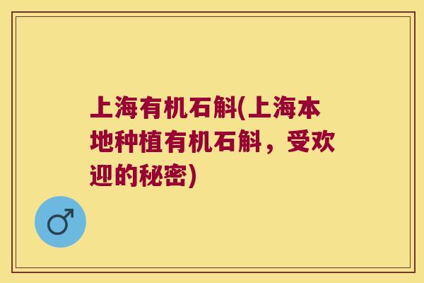 上海有机石斛(上海本地种植有机石斛，受欢迎的秘密)