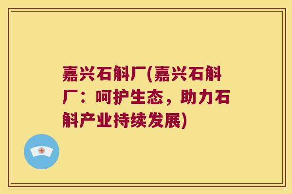 嘉兴石斛厂(嘉兴石斛厂：呵护生态，助力石斛产业持续发展)
