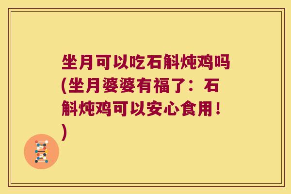 坐月可以吃石斛炖鸡吗(坐月婆婆有福了：石斛炖鸡可以安心食用！)