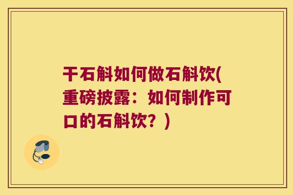 干石斛如何做石斛饮(重磅披露：如何制作可口的石斛饮？)