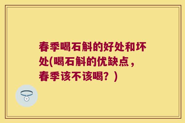 春季喝石斛的好处和坏处(喝石斛的优缺点，春季该不该喝？)