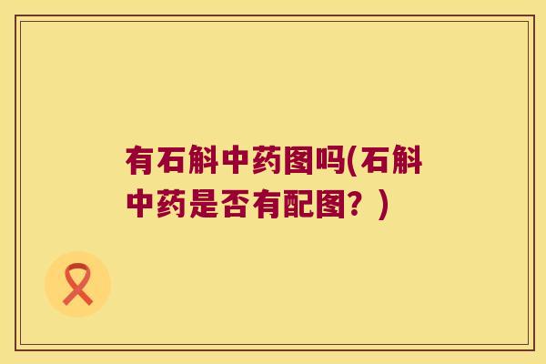 有石斛中药图吗(石斛中药是否有配图？)