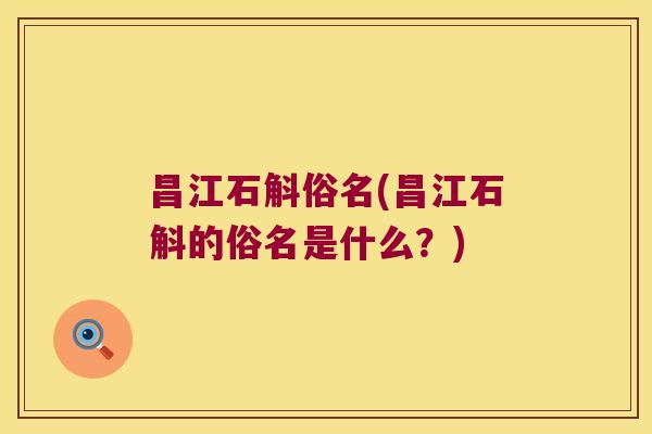 昌江石斛俗名(昌江石斛的俗名是什么？)