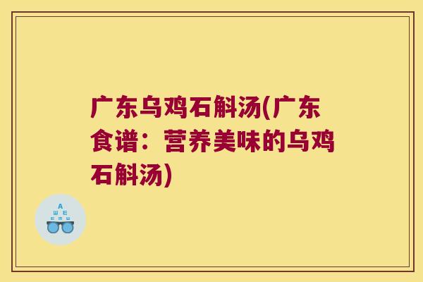广东乌鸡石斛汤(广东食谱：营养美味的乌鸡石斛汤)