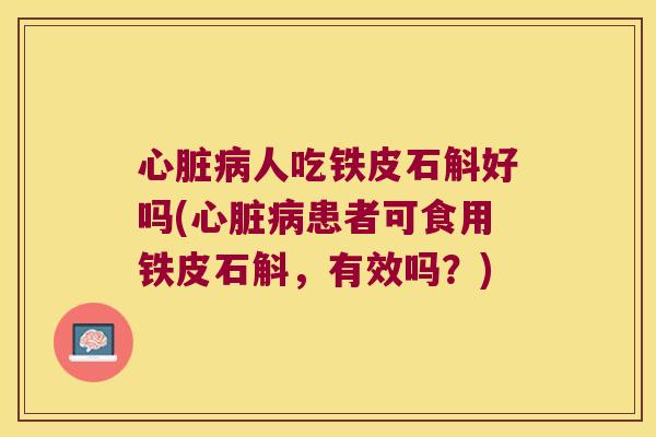 人吃铁皮石斛好吗(患者可食用铁皮石斛，有效吗？)