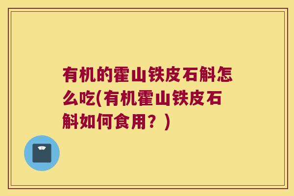 有机的霍山铁皮石斛怎么吃(有机霍山铁皮石斛如何食用？)