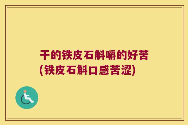 干的铁皮石斛嚼的好苦(铁皮石斛口感苦涩)