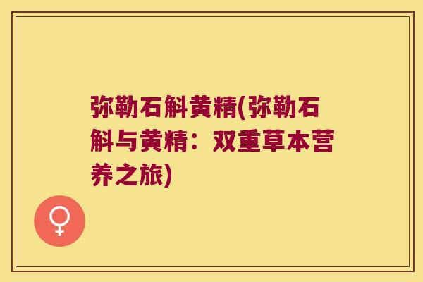 弥勒石斛黄精(弥勒石斛与黄精：双重草本营养之旅)