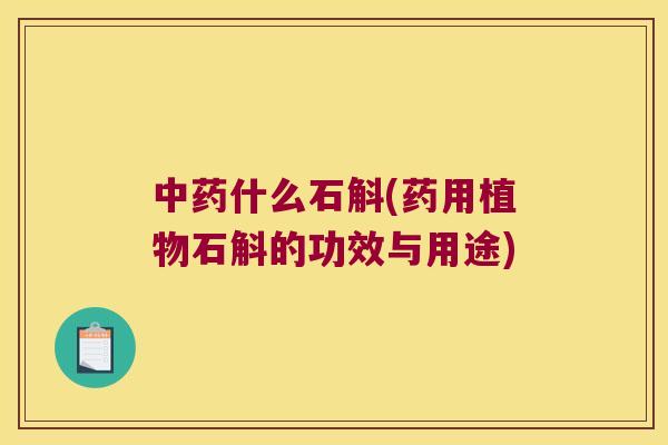 中药什么石斛(药用植物石斛的功效与用途)