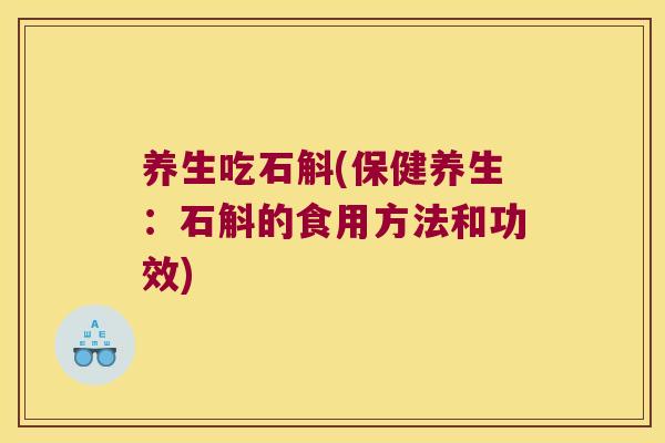 养生吃石斛(保健养生：石斛的食用方法和功效)