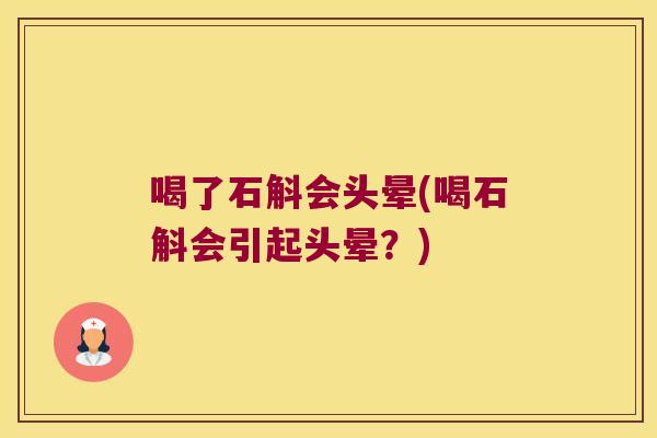 喝了石斛会头晕(喝石斛会引起头晕？)