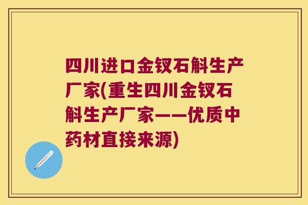 四川进口金钗石斛生产厂家(重生四川金钗石斛生产厂家——优质材直接来源)