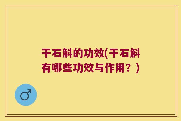 干石斛的功效(干石斛有哪些功效与作用？)