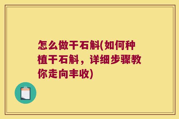怎么做干石斛(如何种植干石斛，详细步骤教你走向丰收)