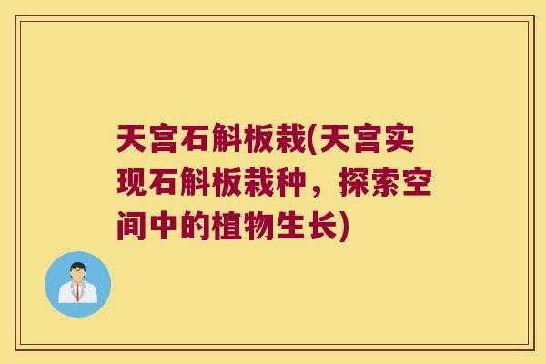 天宫石斛板栽(天宫实现石斛板栽种，探索空间中的植物生长)