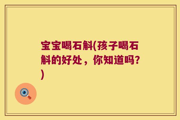 宝宝喝石斛(孩子喝石斛的好处，你知道吗？)
