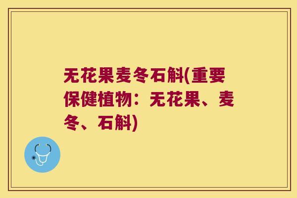无花果麦冬石斛(重要保健植物：无花果、麦冬、石斛)