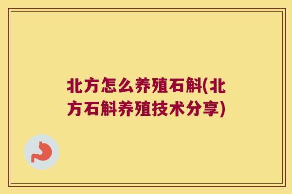 北方怎么养殖石斛(北方石斛养殖技术分享)