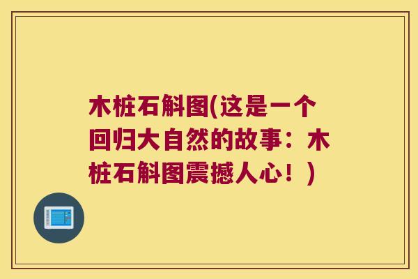 木桩石斛图(这是一个回归大自然的故事：木桩石斛图震撼人心！)