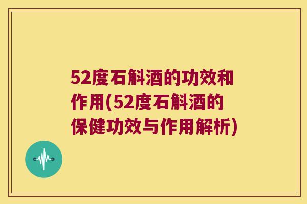 52度石斛酒的功效和作用(52度石斛酒的保健功效与作用解析)
