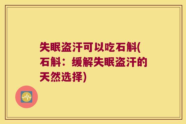 失眠盗汗可以吃石斛(石斛：缓解失眠盗汗的天然选择)