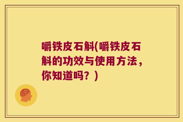 嚼铁皮石斛(嚼铁皮石斛的功效与使用方法，你知道吗？)