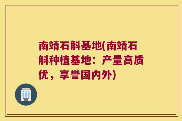 南靖石斛基地(南靖石斛种植基地：产量高质优，享誉国内外)