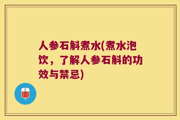 人参石斛煮水(煮水泡饮，了解人参石斛的功效与禁忌)