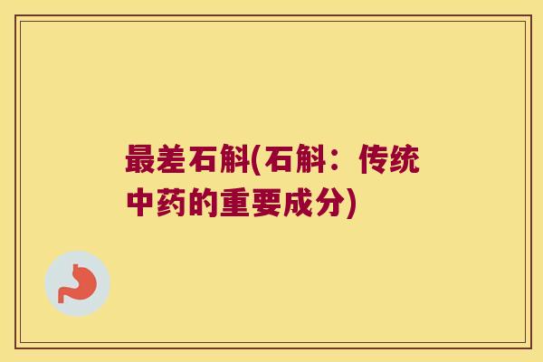 最差石斛(石斛：传统中药的重要成分)
